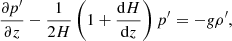 $$ \begin{aligned}&\frac{\partial p^\prime }{\partial z} - \frac{1}{2 H} \left(1+\frac{\mathrm{d} H}{\mathrm{d} z}\right) p^\prime = - g \rho^\prime , \end{aligned} $$