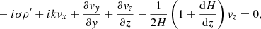 $$ \begin{aligned}&-i \sigma \rho^\prime + i k { v}_x + \frac{\partial { v}_{ y}}{\partial { y}} + \frac{\partial { v}_z }{\partial z} - \frac{1}{2 H} \left( 1+\frac{\mathrm{d} H}{\mathrm{d}z} \right) { v}_z= 0, \end{aligned} $$