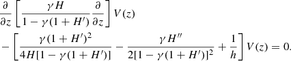$$ \begin{aligned}&\frac{\partial }{\partial z} \left[ \frac{\gamma H}{1-\gamma (1+H^{\prime })} \frac{\partial }{\partial z} \right]V(z)\nonumber \\&-\left[ \frac{\gamma (1+H^{\prime })^2}{4H[1-\gamma (1+H^{\prime })]} - \frac{\gamma H^{\prime \prime }}{2[1-\gamma (1+H^{\prime })]^2} + \frac{1}{h} \right]V(z) = 0. \end{aligned} $$