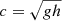 $ c=\sqrt{g h} $