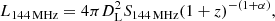 $$ \begin{aligned} L_{144\,\mathrm{MHz} } = 4\pi D_\mathrm{L} ^2 S_{144\,\mathrm {MHz}}\mathrm (1 + z)^{-(1 + \alpha )} ,\end{aligned} $$