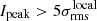 $ I_\mathrm{peak} > 5\sigma_\mathrm{rms}^\mathrm{local} $
