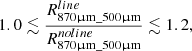 $$ \begin{aligned} 1.0 \lesssim \frac{R^{line}_{870 \upmu \mathrm{m}\_ 500 \upmu \mathrm{m}}}{R^{noline}_{870 \upmu \mathrm{m}\_ 500 \upmu \mathrm{m}}} \lesssim 1.2, \end{aligned} $$