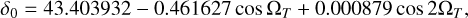 $ {\delta _0} = 43.403932 - 0.461627\,\cos {{\rm{\Omega }}_T} + 0.000879\,\cos 2{{\rm{\Omega }}_T}, $