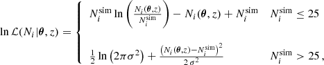 $$ \begin{aligned} \ln \mathcal{L} (N_i|\boldsymbol{\theta }, z) = {\left\{ \begin{array}{ll} N_{i}^\mathrm{sim} \ln \left(\frac{N_{i}(\boldsymbol{\theta },z)}{N_{i}^\mathrm{sim}}\right) - N_{i}(\boldsymbol{\theta }, z) + N_{i}^\mathrm{sim}&N_{i}^\mathrm{sim}\le 25 \\ \\ \frac{1}{2}\ln \left(2\pi \sigma ^2\right) + \frac{\left( N_{i}(\boldsymbol{\theta }, z) - N_{i}^\mathrm{sim} \right)^2}{2\,\sigma ^2}&N_{i}^\mathrm{sim} > 25\,, \end{array}\right.} \end{aligned} $$