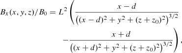 $$ \begin{aligned} B_x(x,{ y},z) /B_0&=L^2 \left(\frac{x-d}{\left((x-d)^2+{ y}^2+(z+z_0)^2\right)^{3/2}}\right.\nonumber \\&\left.\qquad -\frac{x+d}{\left((x+d)^2+{ y}^2+(z+z_0)^2\right)^{3/2}}\right),\end{aligned} $$