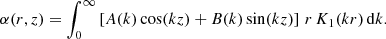 $$ \begin{aligned} \alpha (r,z)=\int _0^\infty \left[A(k) \cos (k z)+B(k) \sin (k z)\right]\, r\, K_1(k r) \, \mathrm{d}k. \end{aligned} $$