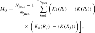 $$ \begin{aligned}&M_{ij} = \frac{N_{\rm {jack}}-1}{N_{\rm {jack}}} \left[ \displaystyle \sum _{k=1}^{N_{\rm {jack}}}\Bigg (K_k(R_i) \,\,-\left< K(R_i)\right>\Bigg )\, \right. \nonumber \\&\qquad \qquad \qquad \times \left. \Bigg (\,K_k(R_j)\,\,-\langle K(R_j)\rangle \Bigg ) \right], \end{aligned} $$