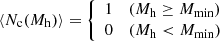 $$ \begin{aligned} \langle N_{\mathrm{c}}(M_{\rm {h}})\rangle = {\left\{ \begin{array}{ll} 1&(M_{\rm {h}}\ge M_{\mathrm{min}}) \\ 0&(M_{\rm {h}}< M_{\mathrm{min}}) \end{array}\right.} \end{aligned} $$