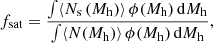 $$ \begin{aligned}&f_{\rm {sat}} = \frac{\int \langle N_{\mathrm{s}}\,(M_{\rm {h}})\rangle \, \phi (M_{\rm {h}})\, \mathrm{d}M_{\rm {h}}}{\int \langle N(M_{\rm {h}})\rangle \, \phi (M_{\rm {h}}) \,\mathrm{d}M_{\rm {h}}}, \end{aligned} $$
