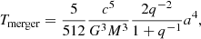 $$ \begin{aligned} T_{\mathrm{merger} } = \frac{5}{512}\frac{c^{5}}{G^{3}M^{3}}\frac{2 q^{-2}}{1+q^{-1}}a^{4}, \end{aligned} $$