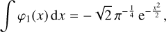 $\int {{\varphi _1}\left( x \right){\rm{d}}x} = - \sqrt 2 \,{\pi ^{ - {1 \over 4}}}{{\rm{e}}^{ - {{{x^2}} \over 2}}},$