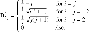 ${\bf{D}}_{i,j}^2 = \left\{ {\matrix{ {{1 \over 2} - i} \hfill &amp; {{\rm{for}}\,i = j} \hfill \cr {{1 \over 2}\sqrt {i\left( {i + 1} \right)} } \hfill &amp; {{\rm{for}}\,i - j = - 2} \hfill \cr {{1 \over 2}\sqrt {j\left( {j + 1} \right)} } \hfill &amp; {{\rm{for}}\,i - j = 2} \hfill \cr 0 \hfill &amp; {{\rm{else}}{\rm{.}}} \hfill \cr } } \right.$
