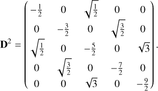 ${{\bf{D}}^2} = \left( {\matrix{ { - {1 \over 2}} \hfill &amp; 0 \hfill &amp; {\sqrt {{1 \over 2}} } \hfill &amp; 0 \hfill &amp; 0 \hfill \cr 0 \hfill &amp; { - {3 \over 2}} \hfill &amp; 0 \hfill &amp; {\sqrt {{3 \over 2}} } \hfill &amp; 0 \hfill \cr {\sqrt {{1 \over 2}} } \hfill &amp; 0 \hfill &amp; { - {5 \over 2}} \hfill &amp; 0 \hfill &amp; {\sqrt 3 } \hfill \cr 0 \hfill &amp; {\sqrt {{3 \over 2}} } \hfill &amp; 0 \hfill &amp; { - {7 \over 2}} \hfill &amp; 0 \hfill \cr 0 \hfill &amp; 0 \hfill &amp; {\sqrt 3 } \hfill &amp; 0 \hfill &amp; { - {9 \over 2}} \hfill \cr } } \right).$