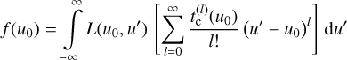 $f\left( {{u_0}} \right) = \int\limits_{ - \infty }^\infty {L\left( {{u_0},u'} \right)} \left[ {\sum\limits_{l = 0}^\infty {{{t_{\rm{c}}^{\left( l \right)}\left( {{u_0}} \right)} \over {l!}}{{\left( {u' - {u_0}} \right)}^l}} } \right]{\rm{d}}u'$