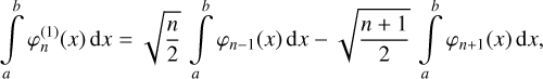 $\int\limits_a^b {\varphi _n^{\left( 1 \right)}} \left( x \right){\rm{d}}x = \sqrt {{n \over 2}} \int\limits_a^b {{\varphi _{n - 1}}} \left( x \right){\rm{d}}x - \sqrt {{{n + 1} \over 2}} \int\limits_a^b {{\varphi _{n + 1}}} \left( x \right){\rm{d}}x,$