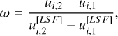 $\omega = {{{u_{i,2}} - {u_{i,1}}} \over {u_{i,2}^{\left[ {LS\,F} \right]} - u_{i,1}^{\left[ {LS\,F} \right]}}},$