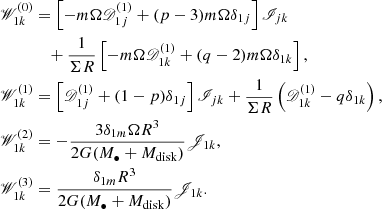 $$ \begin{aligned} \begin{aligned} \fancyscript {W}^{(0)}_{1k}&= \left[ -m \Omega \fancyscript {D}_{1j}^{(1)} + (p-3) m \Omega \delta _{1j} \right] \fancyscript {I}_{jk} \\&\quad + \frac{1}{\Sigma R} \left[ -m \Omega \fancyscript {D}_{1k}^{(1)} + (q-2) m \Omega \delta _{1k} \right], \\ \fancyscript {W}^{(1)}_{1k}&= \left[ \fancyscript {D}_{1j}^{(1)} + (1-p) \delta _{1j} \right] \fancyscript {I}_{jk} + \frac{1}{\Sigma R} \left( \fancyscript {D}_{1k}^{(1)} - q \delta _{1k} \right), \\ \fancyscript {W}^{(2)}_{1k}&= -\frac{3 \delta _{1m} \Omega R^3}{2 G (M_{\bullet } + M_{\rm disk})} \fancyscript {J}_{1k}, \\ \fancyscript {W}^{(3)}_{1k}&= \frac{\delta _{1m} R^3}{2 G (M_{\bullet } + M_{\rm disk})} \fancyscript {J}_{1k}. \end{aligned} \end{aligned} $$