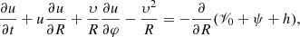 $$ \begin{aligned} \frac{\partial u}{\partial t} + u\frac{\partial u}{\partial R} + \frac{\upsilon }{R}\frac{\partial u}{\partial \varphi } - \frac{\upsilon ^{2}}{R} = -\frac{\partial }{\partial R}(\fancyscript {V}_{0}+\psi +h), \end{aligned} $$
