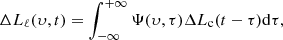 $$ \begin{aligned} \Delta L_{\rm \ell } (\upsilon , t) = \int _{-\infty }^{+\infty } \Psi (\upsilon , \tau ) \Delta L_{\rm c}(t - \tau ) \mathrm{d}\tau , \end{aligned} $$