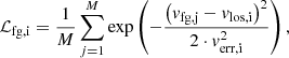 $$ \begin{aligned} \mathcal{L} _{\rm fg, i}=\frac{1}{M}\sum _{j=1}^M \exp \left(-\frac{\left({ v}_{\rm fg, j} - { v}_{\rm los, i}\right)^2}{2\cdot { v}_{\rm err, i}^2}\right), \end{aligned} $$