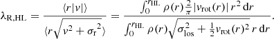 $$ \begin{aligned} \lambda _{\rm R, HL}&= \frac{\langle r|{ v}|\rangle }{\langle r\sqrt{{{ v}^2 + \sigma _{\rm r}}^2} \rangle } = \frac{\int _0^{r_{\rm HL}} \rho (r) \frac{2}{\pi } |{ v}_{\rm rot}(r)| \, r^2\, \mathrm{d} r}{\int _0^{r_{\rm HL}} \rho (r) \sqrt{\sigma _{\rm los}^2 + \frac{1}{2} { v}_{\rm rot}(r)^2} \, r \, \mathrm{d} r}. \end{aligned} $$