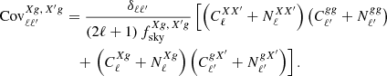 $$ \begin{aligned} \nonumber \mathrm{Cov}^{Xg,\, X^{\prime }g}_{\ell \ell ^{\prime }}&= \frac{\delta _{\ell \ell ^{\prime }}}{(2\ell +1)\,f^{Xg,\,X^{\prime }g}_{\rm sky}} \left[\left({C}^{XX^{\prime }}_\ell +{N}^{XX^{\prime }}_\ell \right)\left({C}^{gg}_{\ell ^{\prime }}+{N}^{gg}_{\ell ^{\prime }}\right) \right.\\&\quad + \left.\left({C}^{Xg}_\ell +{N}^{Xg}_\ell \right)\left({C}^{gX^{\prime }}_{\ell ^{\prime }}+{N}^{gX^{\prime }}_{\ell ^{\prime }}\right)\right]. \ \end{aligned} $$