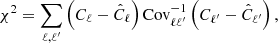 $$ \begin{aligned} \chi ^2 = \sum _{\ell , \ell ^{\prime }} \left(C_{\ell }-\hat{C}_{\ell }\right) {\mathrm{Cov}^{-1}_{\ell \ell ^{\prime }}}\left(C_{\ell ^{\prime }}-\hat{C}_{\ell ^{\prime }}\right), \end{aligned} $$
