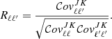 $$ \begin{aligned} R_{\ell \ell ^{\prime }}=\frac{\mathcal{C} ov_{\ell \ell ^{\prime }}^{JK}}{\sqrt{\mathcal{C} ov^{JK}_{\ell \ell } \mathcal{C} ov^{JK}_{\ell ^{\prime } \ell ^{\prime }}}}. \end{aligned} $$