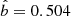 $ \hat{b}=0.504 $