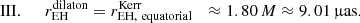 $$ \begin{aligned}&\mathrm{III.}&\ \ r_{\rm EH}^\mathrm{dilaton}&=r_{\rm EH,\ equatorial}^\mathrm{Kerr}&\approx 1.80\,M&\approx 9.01\, \mathrm{\upmu as.} \end{aligned} $$