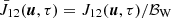 $ \bar{J}_{12} (\boldsymbol{u},\tau) = {J}_{12} (\boldsymbol{u},\tau)/ \mathcal{B}_{\mathrm{W}} $