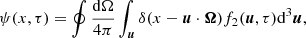 $$ \begin{aligned} \psi (x, \tau ) = \oint { { {\mathrm{d}\Omega } \over {4 \pi } } } \int _{\boldsymbol{u}}{ \delta (x - \boldsymbol{u} \cdot \boldsymbol{\Omega }) f_2(\boldsymbol{u}, \tau ) \mathrm{d}^3 \boldsymbol{u}} , \end{aligned} $$