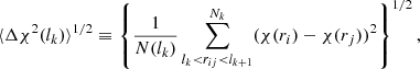 $$ \begin{aligned} \langle \Delta \chi ^2(l_k)\rangle ^{1/2}\equiv \left\{ \frac{1}{N(l_k)}\sum ^{N_k}_{l_k < r_{ij} < l_{k+1}} (\chi (r_i) - \chi (r_j))^2\right\} ^{1/2}, \end{aligned} $$