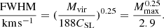 $$ \begin{aligned} \frac{{{\rm{FWHM}}}}{{{\rm{km}}{\mkern 1mu} {{\rm{s}}^{{\rm{ - 1}}}}}} = {(\frac{{{M_{{\rm{vir}}}}}}{{188{C_{{\rm{SL}}}}}})^{0.25}} = \frac{{M_{{\rm{max}}}^{0.25}}}{{2.9}}. \end{aligned} $$