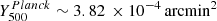 $ Y_{500}^{Planck} \sim 3.82 \,\times 10^{-4} \,\mathrm{arcmin}^{2} $