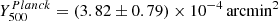 $ Y_{500}^{Planck} = (3.82 \pm 0.79)\times 10^{-4}\,\mathrm{arcmin}^{2} $