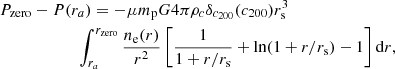 $$ \begin{aligned}&P_{\rm zero} - P(r_{a}) = -\mu m_{\rm p}G 4 \pi \rho _{c} \delta _{c_{200}}(c_{200}) r_{\rm s}^3 \nonumber \\&\qquad \qquad \qquad \int _{r_a}^{r_{\rm zero}} \frac{ n_{\rm e}(r)}{r^2} \left[ \frac{1}{1+r/r_{\rm s}} + \ln (1+r/r_{\rm s}) -1 \right] \mathrm{d} r , \end{aligned} $$