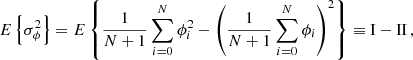 $$ \begin{aligned} E\left\{ \sigma _\phi ^2\right\} = E\left\{ {1\over N+1} \sum _{i=0}^N\phi _i^2 - \left({1\over N+1} \sum _{i=0}^N\phi _i \right)^2 \right\} \equiv \mathrm{I} - \mathrm{II} \,, \end{aligned} $$