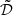 $ \tilde{\mathcal{D}} $
