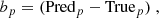 $$ \begin{aligned} b_{p} = (\mathrm{Pred} _{p} - \mathrm{True} _{p})\;, \end{aligned} $$