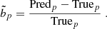 $$ \begin{aligned} \tilde{b}_{p} = \dfrac{\mathrm{Pred} _{p} - \mathrm{True} _{p}}{\mathrm{True} _{p}}\;. \end{aligned} $$