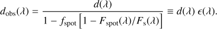 ${d_{{\rm{obs}}}}\left( \lambda \right) = {{d\left( \lambda \right)} \over {1 - {f_{{\rm{spot}}}}\left[ {1 - {{{F_{{\rm{spot}}}}\left( \lambda \right)} \mathord{\left/ {\vphantom {{{F_{{\rm{spot}}}}\left( \lambda \right)} {{F_{\rm{s}}}\left( \lambda \right)}}} \right. \kern-\nulldelimiterspace} {{F_{\rm{s}}}\left( \lambda \right)}}} \right]}} \equiv d\left( \lambda \right)\left( \lambda \right).$
