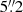 $ 5{{\overset{\prime\prime}{.}}}2 $