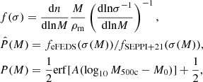 $$ \begin{aligned}&f(\sigma ) = \frac{\mathrm{d}n}{\mathrm{d}\mathrm{ln}M} \frac{M}{\rho _{\rm m}}\left(\frac{\mathrm{d}\mathrm{ln}\sigma ^{-1}}{\mathrm{d}\mathrm{ln}M}\right)^{-1}, \nonumber \\&\hat{P}(M) = f_{\rm eFEDS}(\sigma (M))/f_{\rm SEPPI+21}(\sigma (M)), \nonumber \\&P(M) = \frac{1}{2}\mathrm{erf}[A(\log _{10}M_{\rm 500c} - M_{0})] + \frac{1}{2}, \end{aligned} $$