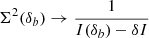 $ \Sigma^2(\delta_b) \rightarrow \frac{1}{I(\delta_b) - \delta I} $