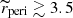 $ \widetilde{r}_{\mathrm{peri}}\gtrsim 3.5 $