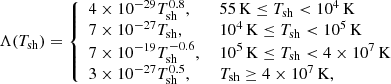 $$ \begin{aligned} \Lambda (T_{\rm sh}) = \left\{ \begin{array}{ll} 4\times 10^{-29} T_{\rm sh}^{0.8},&\ 55 \,\mathrm{{K}} \le T_{\rm sh} < 10^4 \,\mathrm{{K}} \\ 7\times 10^{-27} T_{\rm sh},&\ 10^4 \,\mathrm{{K}} \le T_{\rm sh} < 10^5 \,\mathrm{{K}} \\ 7\times 10^{-19} T_{\rm sh}^{-0.6},&\ 10^5 \,\mathrm{{K}} \le T_{\rm sh} < 4\times 10^7 \,\mathrm{{K}} \\ 3\times 10^{-27} T_{\rm sh}^{0.5},&\ T_{\rm sh} \ge 4\times 10^7 \,\mathrm{{K,}} \end{array} \right. \end{aligned} $$