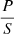 $ \frac{P}{S} $
