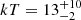 $ kT=13^{+10}_{-2} $